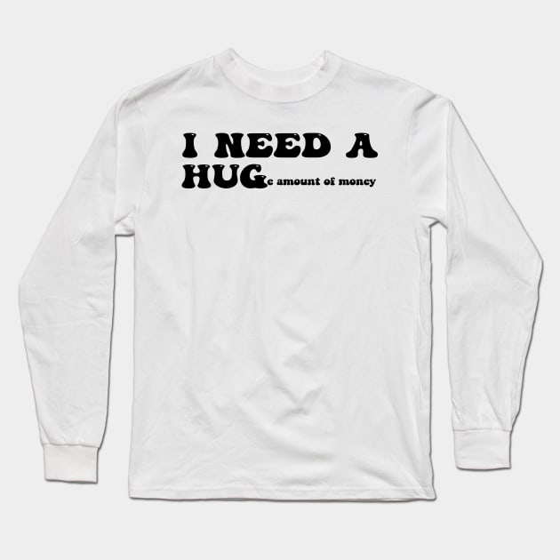 I need a huge amount of money - black text Long Sleeve T-Shirt by NotesNwords